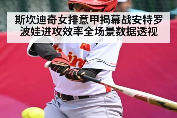 斯坎迪奇女排意甲揭幕战安特罗波娃进攻效率全场景数据透视